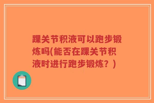 踝关节积液可以跑步锻炼吗(能否在踝关节积液时进行跑步锻炼？)-第1张图片-超越