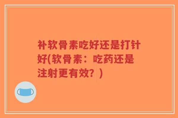 补软骨素吃好还是打针好(软骨素:吃药还是注射更有效?)-第1张图片-超越 补软骨素吃好还是打针好(软骨素:吃药还是注射更有效?)-第1张图片-超越