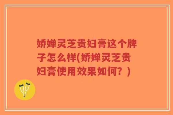 娇婵灵芝贵妇膏这个牌子怎么样(娇婵灵芝贵妇膏使用效果如何?)-第1张图片-超越 娇婵灵芝贵妇膏这个牌子怎么样(娇婵灵芝贵妇膏使用效果如何?)-第1张图片-超越