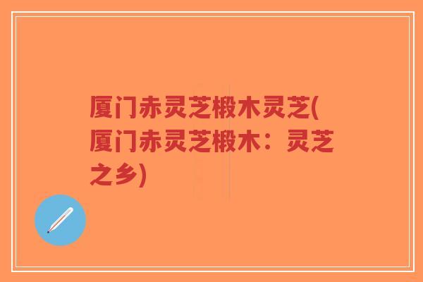 厦门赤灵芝椴木灵芝(厦门赤灵芝椴木:灵芝之乡)-第1张图片-超越 厦门赤灵芝椴木灵芝(厦门赤灵芝椴木:灵芝之乡)-第1张图片-超越