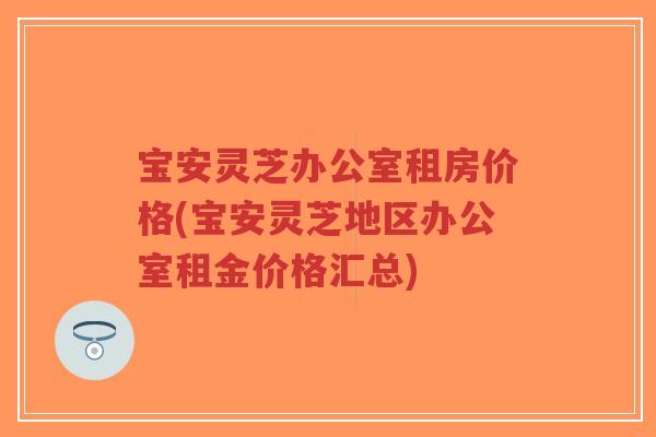 宝安灵芝办公室租房价格(宝安灵芝地区办公室租金价格汇总)-第1张图片-超越 宝安灵芝办公室租房价格(宝安灵芝地区办公室租金价格汇总)-第1张图片-超越
