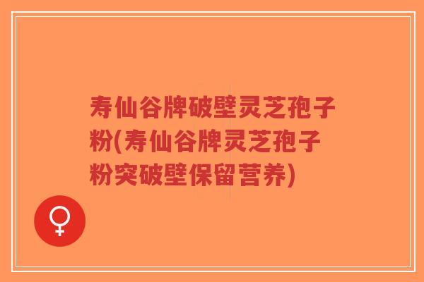 寿仙谷牌破壁灵芝孢子粉(寿仙谷牌灵芝孢子粉突破壁保留营养)-第1张图片-超越 寿仙谷牌破壁灵芝孢子粉(寿仙谷牌灵芝孢子粉突破壁保留营养)-第1张图片-超越