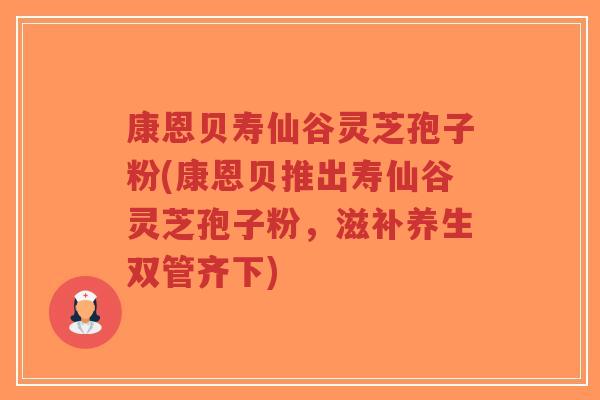 康恩贝寿仙谷灵芝孢子粉(康恩贝推出寿仙谷灵芝孢子粉,滋补养生双管齐下)-第1张图片-超越 康恩贝寿仙谷灵芝孢子粉(康恩贝推出寿仙谷灵芝孢子粉,滋补养生双管齐下)-第1张图片-超越