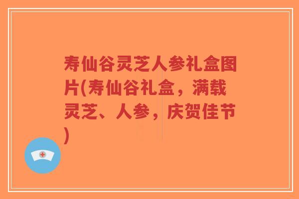 寿仙谷灵芝人参礼盒图片(寿仙谷礼盒,满载灵芝、人参,庆贺佳节)-第1张图片-超越 寿仙谷灵芝人参礼盒图片(寿仙谷礼盒,满载灵芝、人参,庆贺佳节)-第1张图片-超越
