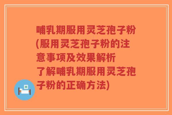 哺乳期服用灵芝孢子粉(服用灵芝孢子粉的注意事项及效果解析 了解哺乳期服用灵芝孢子粉的正确方法)-第1张图片-超越 哺乳期服用灵芝孢子粉(服用灵芝孢子粉的注意事项及效果解析 了解哺乳期服用灵芝孢子粉的正确方法)-第1张图片-超越