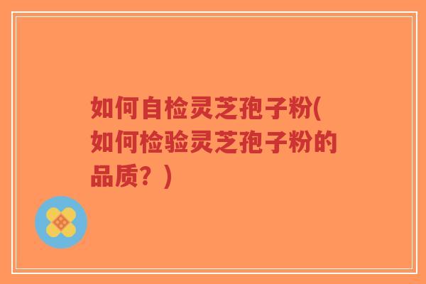 如何自检灵芝孢子粉(如何检验灵芝孢子粉的品质?)-第1张图片-超越 如何自检灵芝孢子粉(如何检验灵芝孢子粉的品质?)-第1张图片-超越