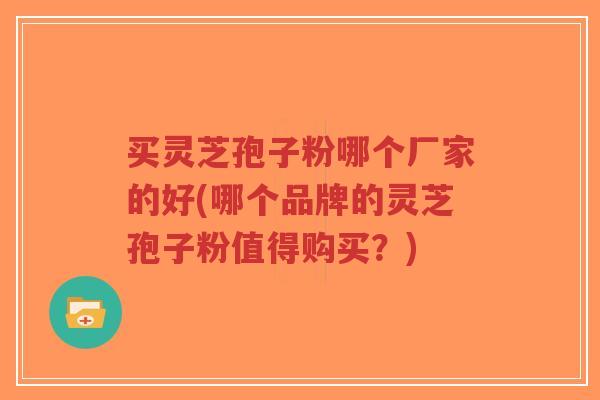 买灵芝孢子粉哪个厂家的好(哪个品牌的灵芝孢子粉值得购买?)-第1张图片-超越 买灵芝孢子粉哪个厂家的好(哪个品牌的灵芝孢子粉值得购买?)-第1张图片-超越