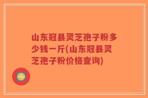 山东冠县灵芝孢子粉多少钱一斤(山东冠县灵芝孢子粉价格查询)-第1张图片-超越 山东冠县灵芝孢子粉多少钱一斤(山东冠县灵芝孢子粉价格查询)-第1张图片-超越