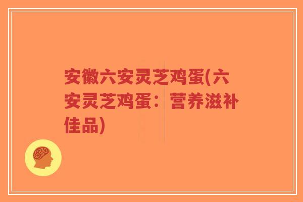安徽六安灵芝鸡蛋(六安灵芝鸡蛋:营养滋补佳品)-第1张图片-超越 安徽六安灵芝鸡蛋(六安灵芝鸡蛋:营养滋补佳品)-第1张图片-超越