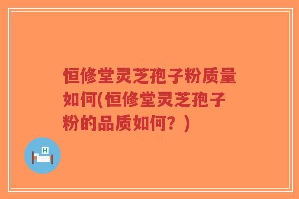 恒修堂灵芝孢子粉质量如何(恒修堂灵芝孢子粉的品质如何?)-第1张图片-超越 恒修堂灵芝孢子粉质量如何(恒修堂灵芝孢子粉的品质如何?)-第1张图片-超越