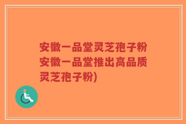 安徽一品堂灵芝孢子粉安徽一品堂推出高品质灵芝孢子粉)-第1张图片-超越 安徽一品堂灵芝孢子粉安徽一品堂推出高品质灵芝孢子粉)-第1张图片-超越
