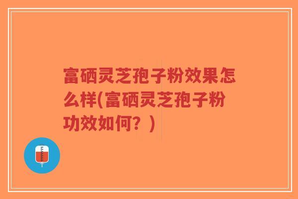 富硒灵芝孢子粉效果怎么样(富硒灵芝孢子粉功效如何?)-第1张图片-超越 富硒灵芝孢子粉效果怎么样(富硒灵芝孢子粉功效如何?)-第1张图片-超越