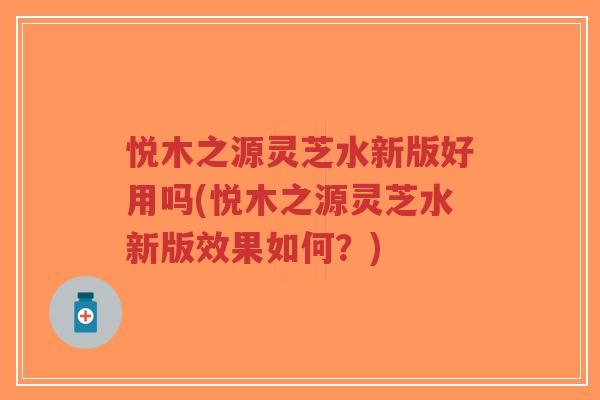 悦木之源灵芝水新版好用吗(悦木之源灵芝水新版效果如何?)-第1张图片-超越 悦木之源灵芝水新版好用吗(悦木之源灵芝水新版效果如何?)-第1张图片-超越