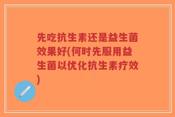 先吃抗生素还是益生菌效果好(何时先服用益生菌以优化抗生素疗效)-第1张图片-超越 先吃抗生素还是益生菌效果好(何时先服用益生菌以优化抗生素疗效)-第1张图片-超越