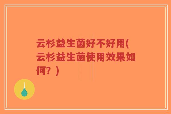 云杉益生菌好不好用(云杉益生菌使用效果如何?)-第1张图片-超越 云杉益生菌好不好用(云杉益生菌使用效果如何?)-第1张图片-超越