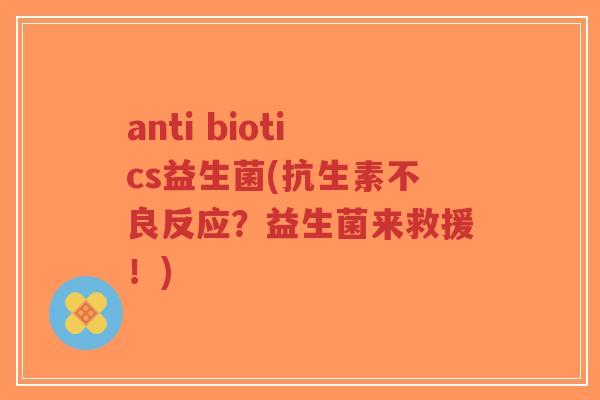anti biotics益生菌(抗生素不良反应?益生菌来救援!)-第1张图片-超越 anti biotics益生菌(抗生素不良反应?益生菌来救援!)-第1张图片-超越