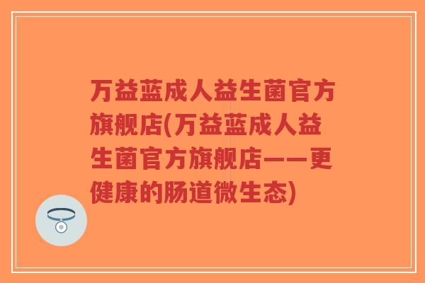 万益蓝成人益生菌官方旗舰店(万益蓝成人益生菌官方旗舰店——更健康的肠道微生态)-第1张图片-超越 万益蓝成人益生菌官方旗舰店(万益蓝成人益生菌官方旗舰店——更健康的肠道微生态)-第1张图片-超越