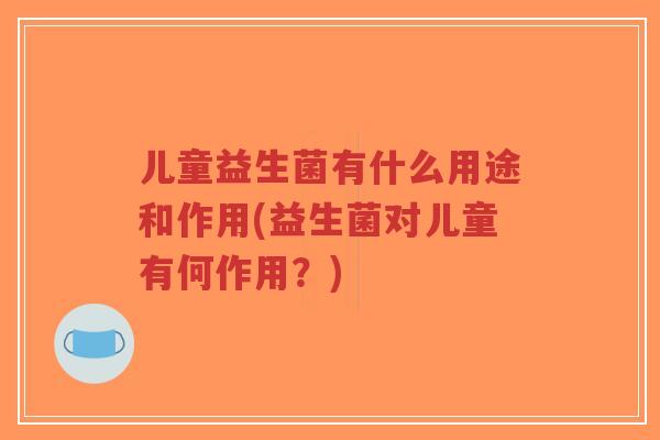 儿童益生菌有什么用途和作用(益生菌对儿童有何作用?)-第1张图片-超越 儿童益生菌有什么用途和作用(益生菌对儿童有何作用?)-第1张图片-超越