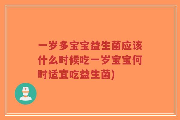 一岁多宝宝益生菌应该什么时候吃一岁宝宝何时适宜吃益生菌)-第1张图片-超越 一岁多宝宝益生菌应该什么时候吃一岁宝宝何时适宜吃益生菌)-第1张图片-超越