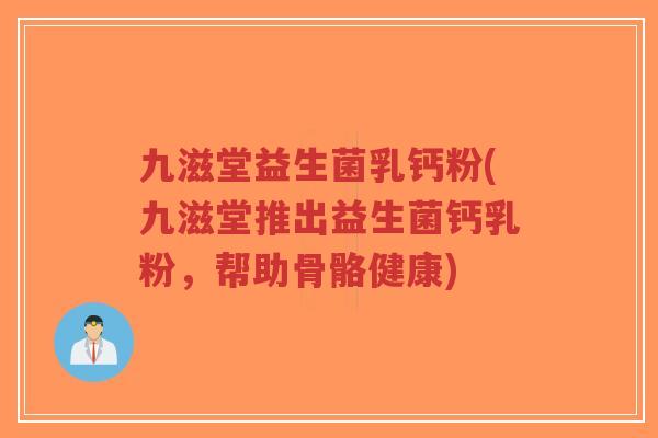 九滋堂益生菌乳钙粉(九滋堂推出益生菌钙乳粉,帮助骨骼健康)-第1张图片-超越 九滋堂益生菌乳钙粉(九滋堂推出益生菌钙乳粉,帮助骨骼健康)-第1张图片-超越