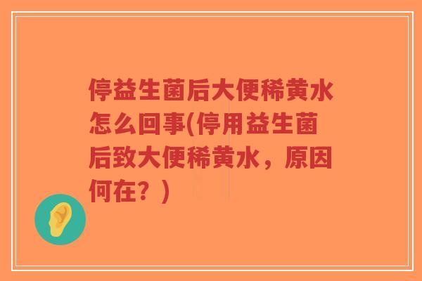 停益生菌后大便稀黄水怎么回事(停用益生菌后致大便稀黄水,原因何在?)-第1张图片-超越 停益生菌后大便稀黄水怎么回事(停用益生菌后致大便稀黄水,原因何在?)-第1张图片-超越