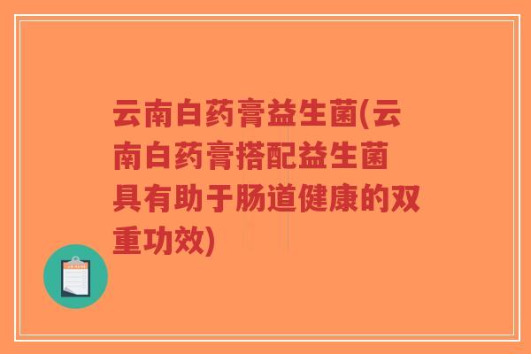 云南白药膏益生菌(云南白药膏搭配益生菌 具有助于肠道健康的双重功效)-第1张图片-超越 云南白药膏益生菌(云南白药膏搭配益生菌 具有助于肠道健康的双重功效)-第1张图片-超越