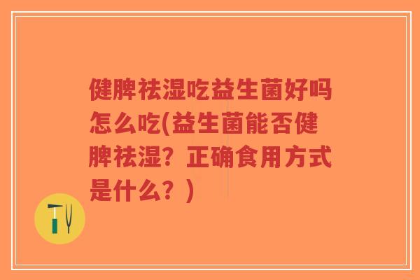 健脾祛湿吃益生菌好吗怎么吃(益生菌能否健脾祛湿?正确食用方式是什么?)-第1张图片-超越 健脾祛湿吃益生菌好吗怎么吃(益生菌能否健脾祛湿?正确食用方式是什么?)-第1张图片-超越