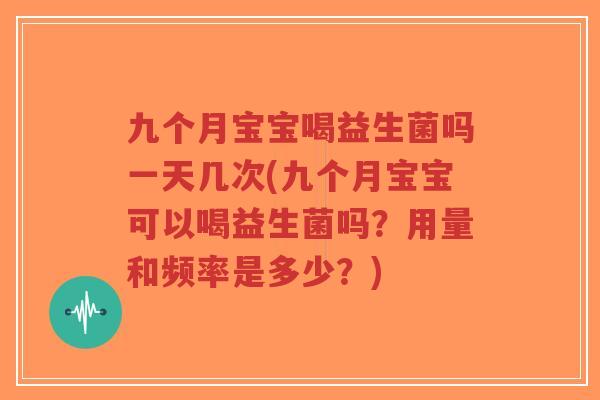 九个月宝宝喝益生菌吗一天几次(九个月宝宝可以喝益生菌吗？用量和频率是多少？)-第1张图片-超越