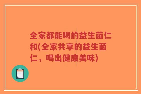 全家都能喝的益生菌仁和(全家共享的益生菌仁,喝出健康美味)-第1张图片-超越 全家都能喝的益生菌仁和(全家共享的益生菌仁,喝出健康美味)-第1张图片-超越