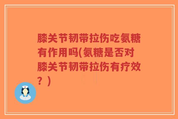 膝关节韧带拉伤吃氨糖有作用吗(氨糖是否对膝关节韧带拉伤有疗效?)-第1张图片-超越 膝关节韧带拉伤吃氨糖有作用吗(氨糖是否对膝关节韧带拉伤有疗效?)-第1张图片-超越