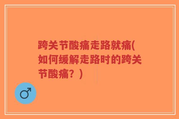 跨关节酸痛走路就痛(如何缓解走路时的跨关节酸痛?)-第1张图片-超越 跨关节酸痛走路就痛(如何缓解走路时的跨关节酸痛?)-第1张图片-超越