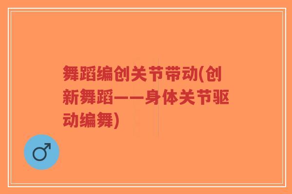 舞蹈编创关节带动(创新舞蹈——身体关节驱动编舞)-第1张图片-超越 舞蹈编创关节带动(创新舞蹈——身体关节驱动编舞)-第1张图片-超越