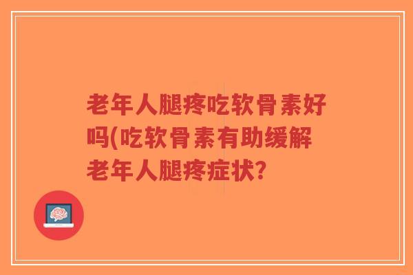 老年人腿疼吃软骨素好吗(吃软骨素有助缓解老年人腿疼症状?-第1张图片-超越 老年人腿疼吃软骨素好吗(吃软骨素有助缓解老年人腿疼症状?-第1张图片-超越