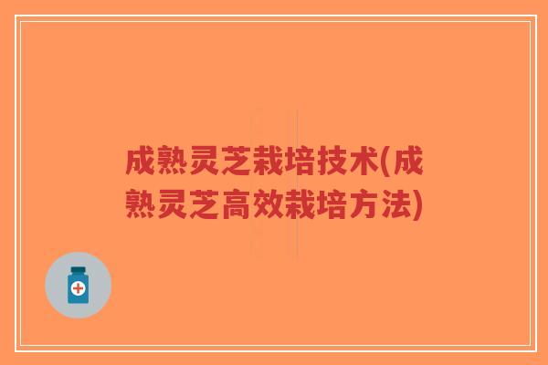成熟灵芝栽培技术(成熟灵芝高效栽培方法)-第1张图片-超越 成熟灵芝栽培技术(成熟灵芝高效栽培方法)-第1张图片-超越