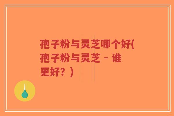 孢子粉与灵芝哪个好(孢子粉与灵芝 - 谁更好?)-第1张图片-超越 孢子粉与灵芝哪个好(孢子粉与灵芝 - 谁更好?)-第1张图片-超越