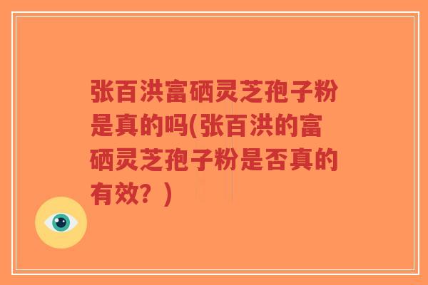 张百洪富硒灵芝孢子粉是真的吗(张百洪的富硒灵芝孢子粉是否真的有效?)-第1张图片-超越 张百洪富硒灵芝孢子粉是真的吗(张百洪的富硒灵芝孢子粉是否真的有效?)-第1张图片-超越