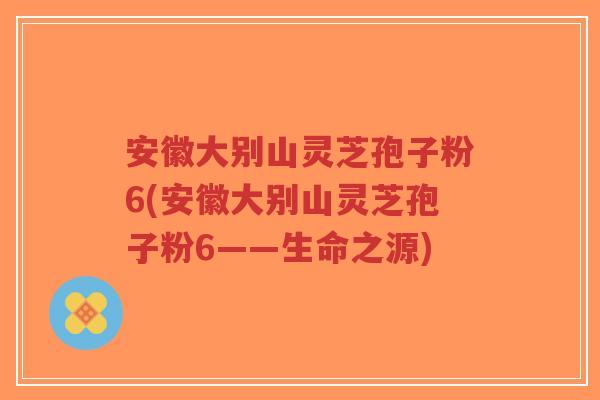 安徽大别山灵芝孢子粉6(安徽大别山灵芝孢子粉6——生命之源)-第1张图片-超越 安徽大别山灵芝孢子粉6(安徽大别山灵芝孢子粉6——生命之源)-第1张图片-超越