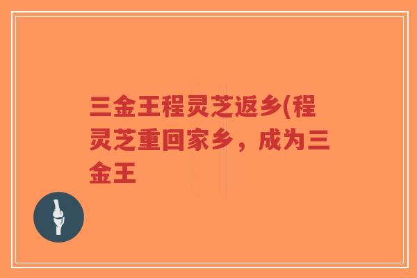 三金王程灵芝返乡(程灵芝重回家乡,成为三金王-第1张图片-超越 三金王程灵芝返乡(程灵芝重回家乡,成为三金王-第1张图片-超越