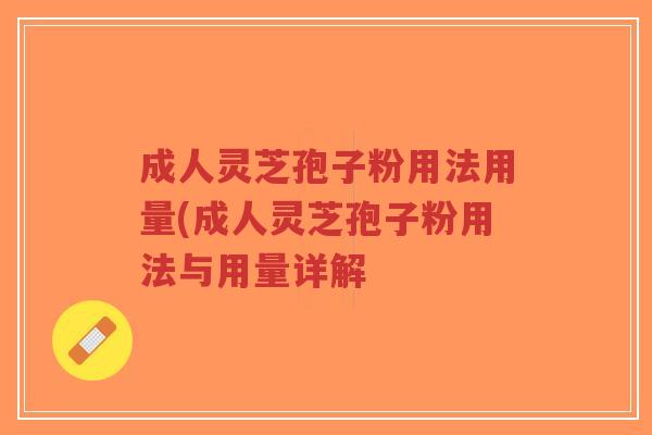 成人灵芝孢子粉用法用量(成人灵芝孢子粉用法与用量详解-第1张图片-超越 成人灵芝孢子粉用法用量(成人灵芝孢子粉用法与用量详解-第1张图片-超越