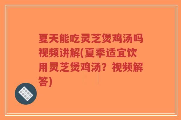 夏天能吃灵芝煲鸡汤吗视频讲解(夏季适宜饮用灵芝煲鸡汤?视频解答)-第1张图片-超越 夏天能吃灵芝煲鸡汤吗视频讲解(夏季适宜饮用灵芝煲鸡汤?视频解答)-第1张图片-超越
