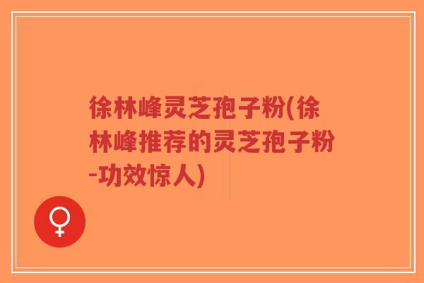 徐林峰灵芝孢子粉(徐林峰推荐的灵芝孢子粉-功效惊人)-第1张图片-超越 徐林峰灵芝孢子粉(徐林峰推荐的灵芝孢子粉-功效惊人)-第1张图片-超越