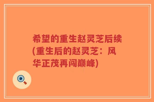希望的重生赵灵芝后续(重生后的赵灵芝:风华正茂再闯巅峰)-第1张图片-超越 希望的重生赵灵芝后续(重生后的赵灵芝:风华正茂再闯巅峰)-第1张图片-超越