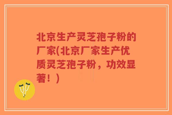 北京生产灵芝孢子粉的厂家(北京厂家生产优质灵芝孢子粉,功效显著!)-第1张图片-超越 北京生产灵芝孢子粉的厂家(北京厂家生产优质灵芝孢子粉,功效显著!)-第1张图片-超越