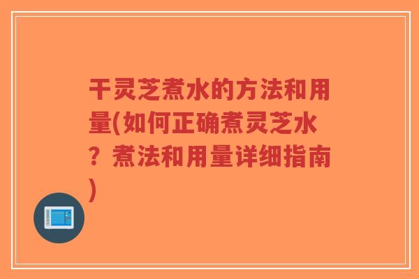 干灵芝煮水的方法和用量(如何正确煮灵芝水?煮法和用量详细指南)-第1张图片-超越 干灵芝煮水的方法和用量(如何正确煮灵芝水?煮法和用量详细指南)-第1张图片-超越