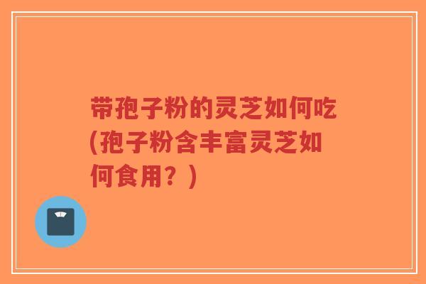 带孢子粉的灵芝如何吃(孢子粉含丰富灵芝如何食用?)-第1张图片-超越 带孢子粉的灵芝如何吃(孢子粉含丰富灵芝如何食用?)-第1张图片-超越