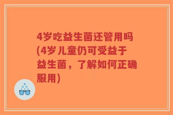 4岁吃益生菌还管用吗(4岁儿童仍可受益于益生菌,了解如何正确服用)-第1张图片-超越 4岁吃益生菌还管用吗(4岁儿童仍可受益于益生菌,了解如何正确服用)-第1张图片-超越