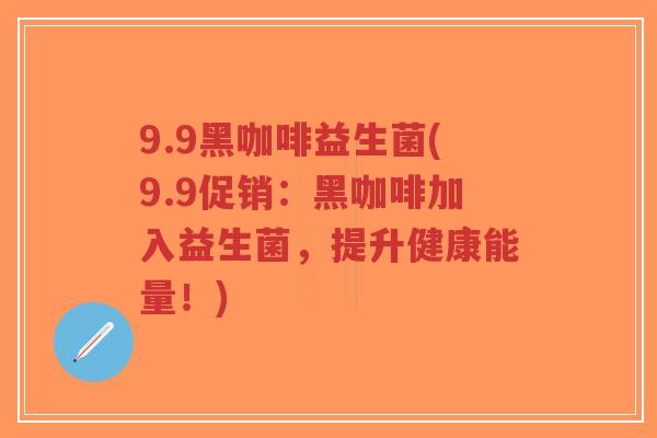 9.9黑咖啡益生菌(9.9促销:黑咖啡加入益生菌,提升健康能量!)-第1张图片-超越 9.9黑咖啡益生菌(9.9促销:黑咖啡加入益生菌,提升健康能量!)-第1张图片-超越