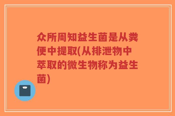 众所周知益生菌是从粪便中提取(从排泄物中萃取的微生物称为益生菌)-第1张图片-超越 众所周知益生菌是从粪便中提取(从排泄物中萃取的微生物称为益生菌)-第1张图片-超越