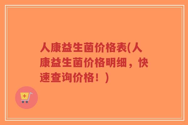 人康益生菌价格表(人康益生菌价格明细,快速查询价格!)-第1张图片-超越 人康益生菌价格表(人康益生菌价格明细,快速查询价格!)-第1张图片-超越