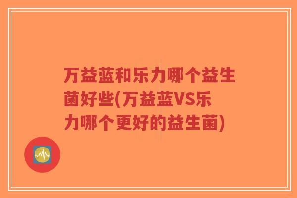 万益蓝和乐力哪个益生菌好些(万益蓝VS乐力哪个更好的益生菌)-第1张图片-超越 万益蓝和乐力哪个益生菌好些(万益蓝VS乐力哪个更好的益生菌)-第1张图片-超越